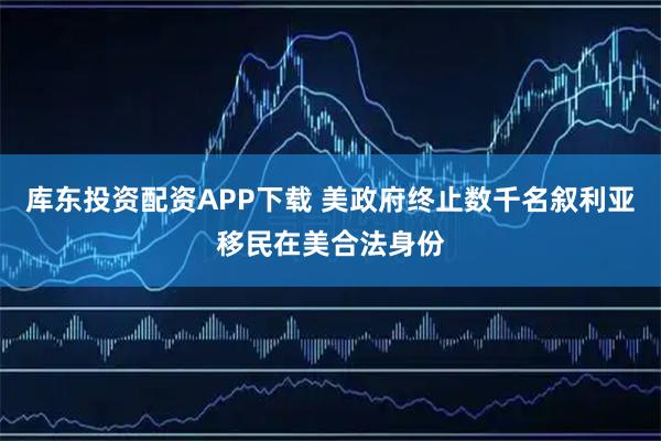 库东投资配资APP下载 美政府终止数千名叙利亚移民在美合法身份