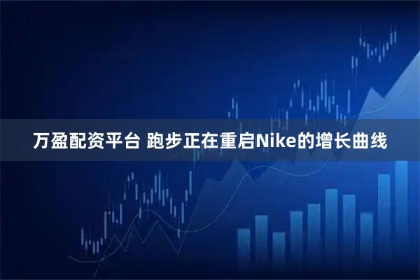 万盈配资平台 跑步正在重启Nike的增长曲线
