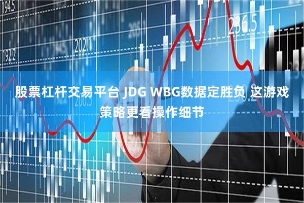 股票杠杆交易平台 JDG WBG数据定胜负 这游戏策略更看操作细节