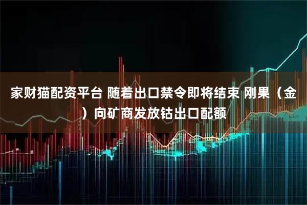 家财猫配资平台 随着出口禁令即将结束 刚果（金）向矿商发放钴出口配额