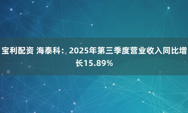 宝利配资 海泰科：2025年第三季度营业收入同比增长15.89%
