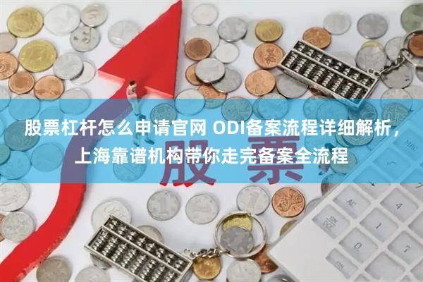 股票杠杆怎么申请官网 ODI备案流程详细解析，上海靠谱机构带你走完备案全流程
