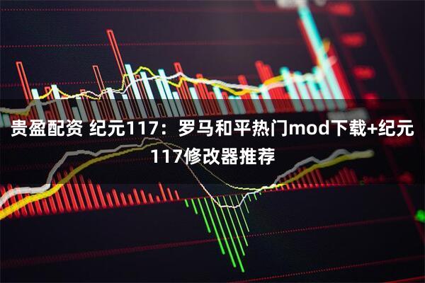 贵盈配资 纪元117：罗马和平热门mod下载+纪元117修改器推荐