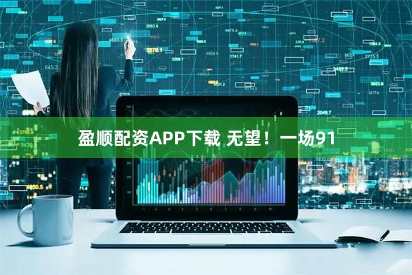盈顺配资APP下载 无望！一场91