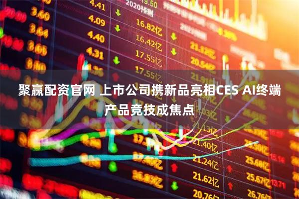 聚赢配资官网 上市公司携新品亮相CES AI终端产品竞技成焦点
