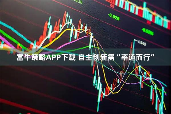 富牛策略APP下载 自主创新需“率道而行”