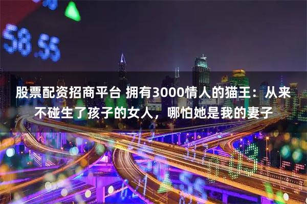 股票配资招商平台 拥有3000情人的猫王：从来不碰生了孩子的女人，哪怕她是我的妻子