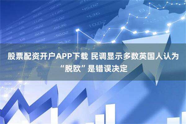 股票配资开户APP下载 民调显示多数英国人认为“脱欧”是错误决定